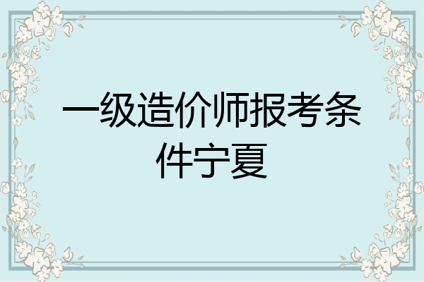 一级造价师报考条件宁夏