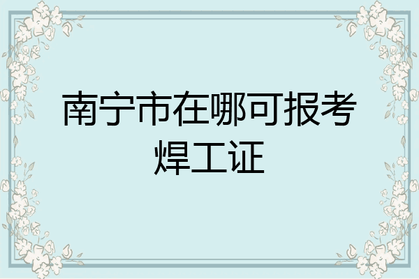 南宁市在哪可报考焊工证