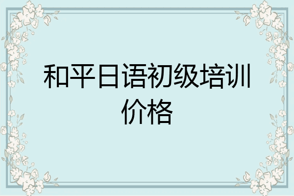 和平日语初级培训价格