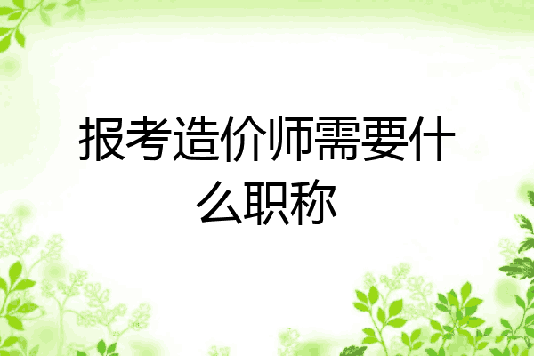 报考造价师需要什么职称