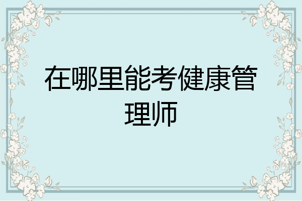 在哪里能考健康管理师
