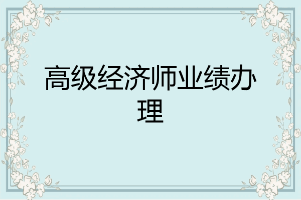 高级经济师业绩办理