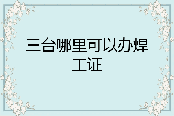 三台哪里可以办焊工证