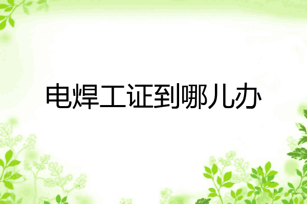 电焊工证到哪儿办