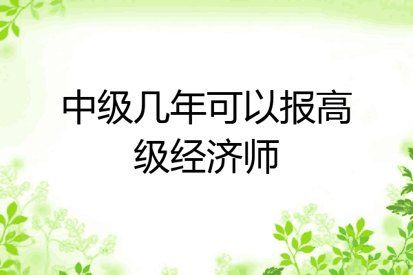 中级几年可以报高级经济师