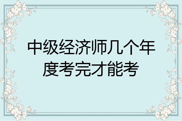 中级经济师几个年度考完才能考