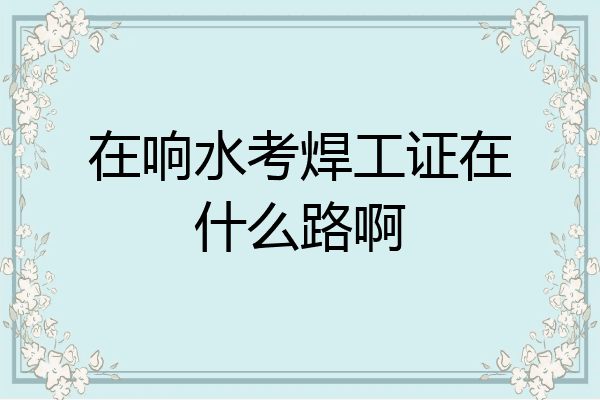 在响水考焊工证在什么路啊