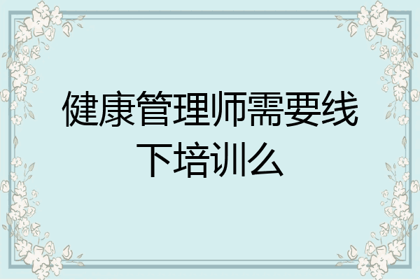 健康管理师需要线下培训么