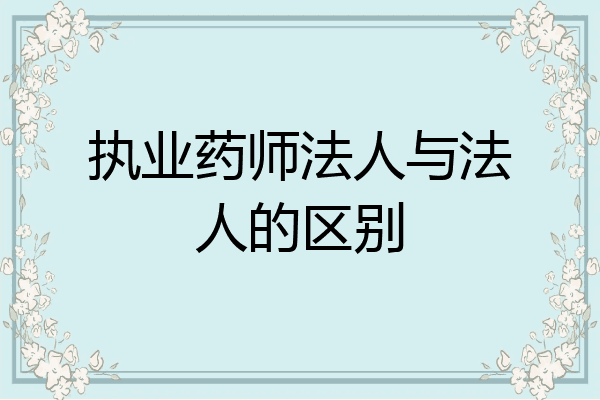 执业药师法人与法人的区别