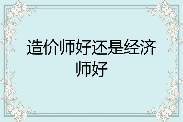 造价师好还是经济师好