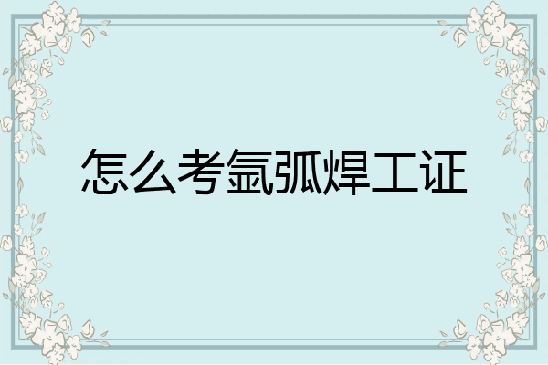 怎么考氩弧焊工证