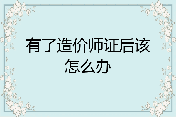 有了造价师证后该怎么办