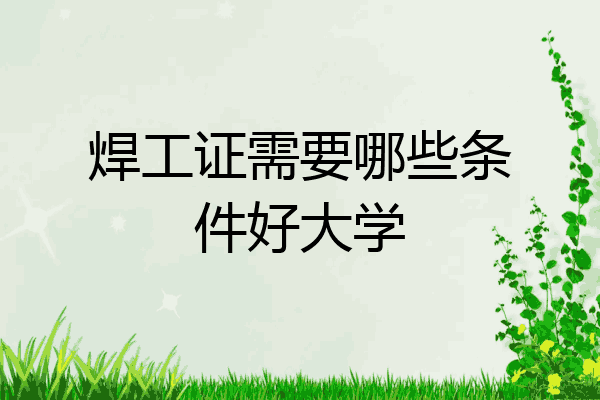 焊工证需要哪些条件好大学