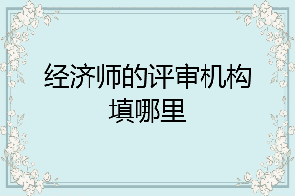 经济师的评审机构填哪里