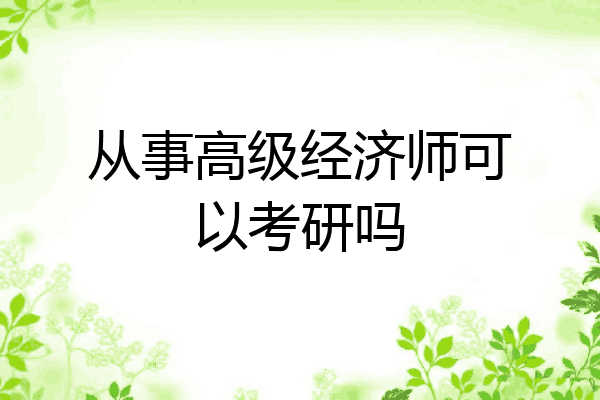 从事高级经济师可以考研吗