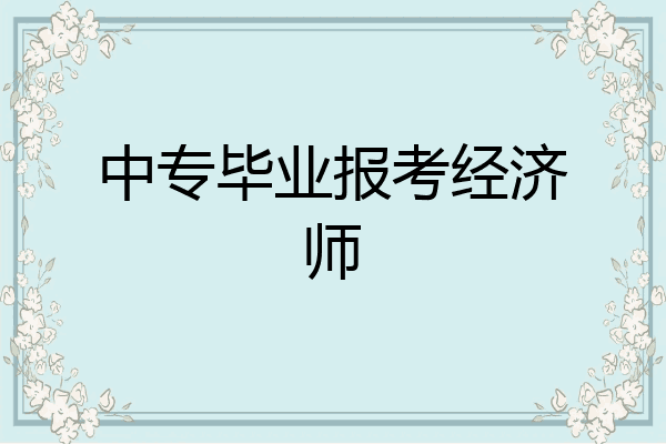 中专毕业报考经济师