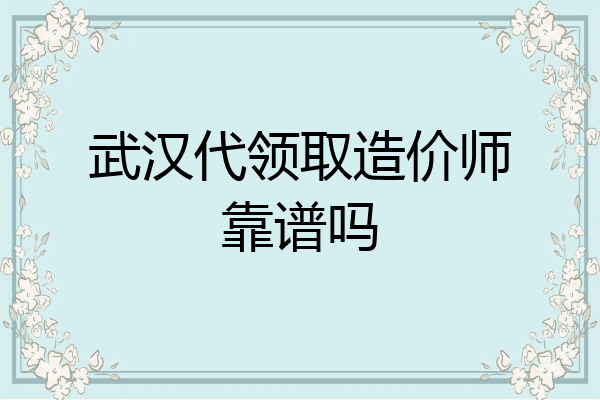 武汉代领取造价师靠谱吗