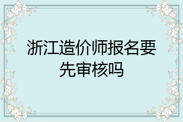 浙江造价师报名要先审核吗