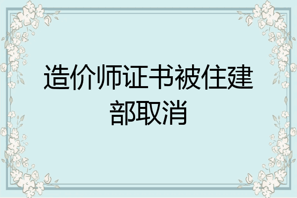 造价师证书被住建部取消