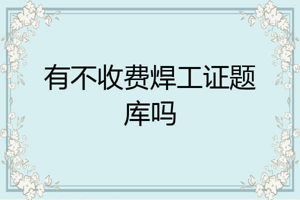 有不收费焊工证题库吗
