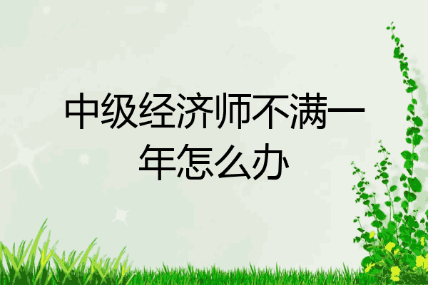 中级经济师不满一年怎么办