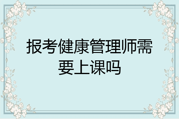 报考健康管理师需要上课吗