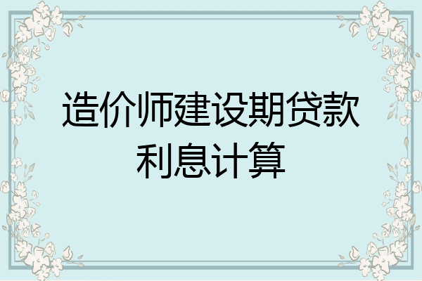造价师建设期贷款利息计算