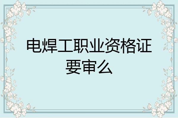 电焊工职业资格证要审么