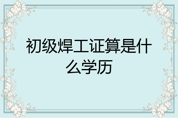 初级焊工证算是什么学历