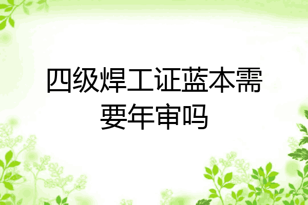 四级焊工证蓝本需要年审吗