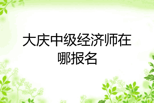 大庆中级经济师在哪报名