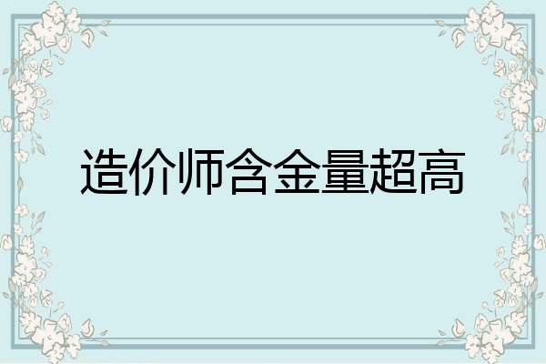 造价师含金量超高