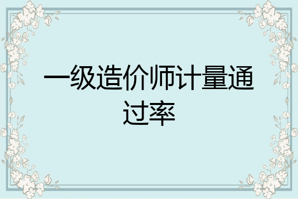 一级造价师计量通过率