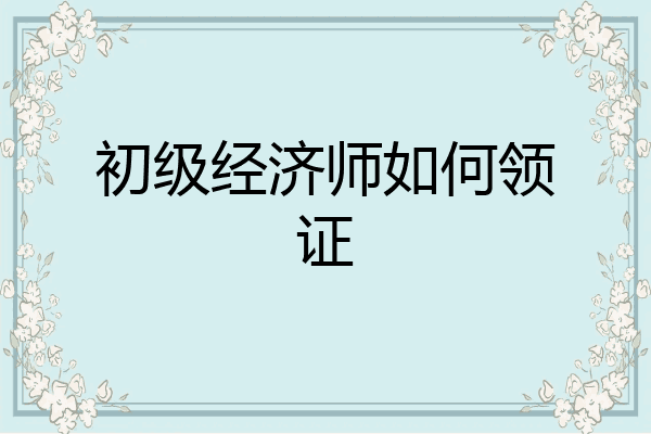 初级经济师如何领证