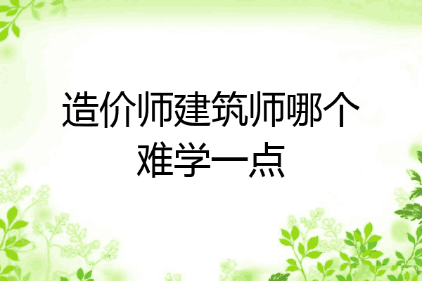 造价师建筑师哪个难学一点
