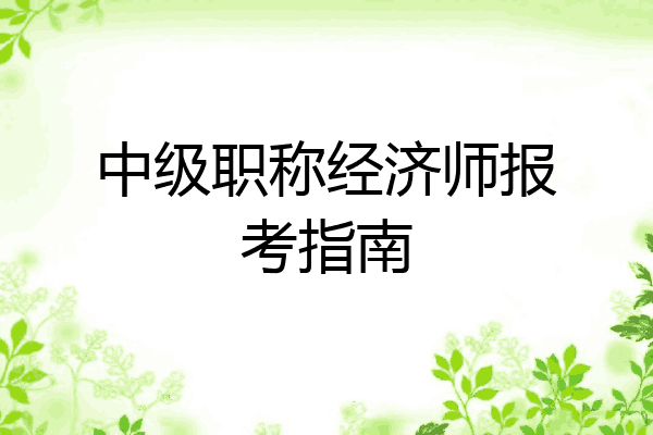 中级职称经济师报考指南