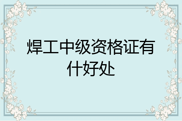 焊工中级资格证有什好处