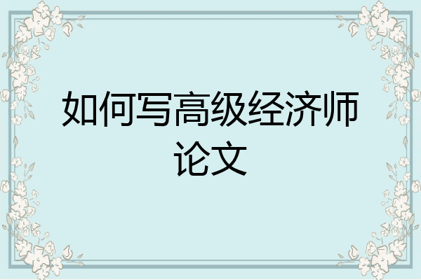 如何写高级经济师论文