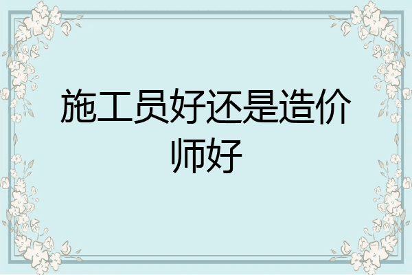 施工员好还是造价师好