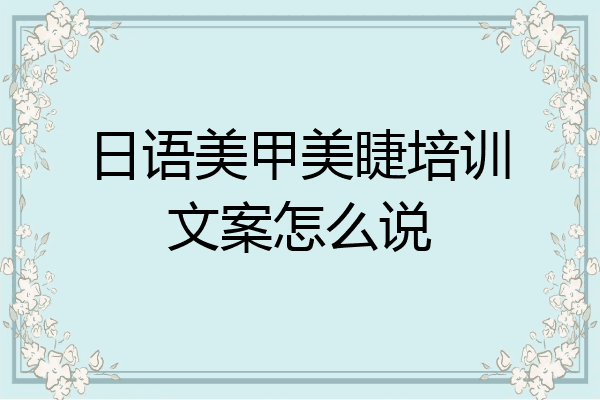 日语美甲美睫培训文案怎么说