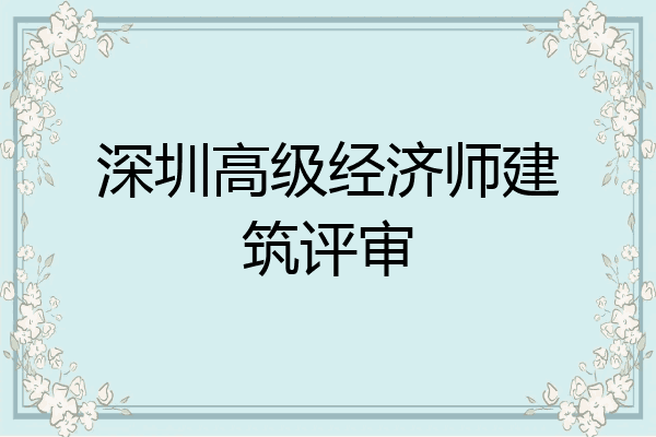 深圳高级经济师建筑评审