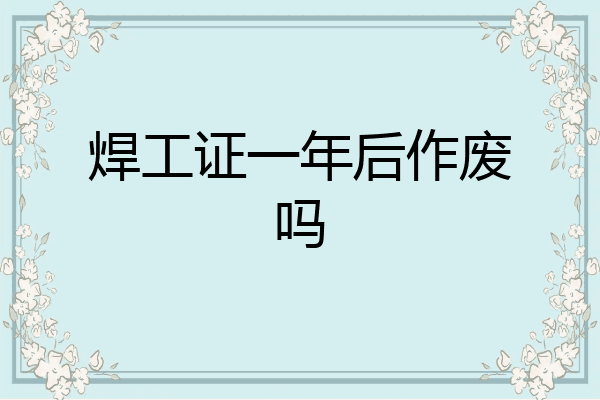 焊工证一年后作废吗