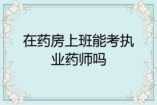 在药房上班能考执业药师吗
