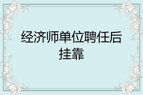 经济师单位聘任后挂靠