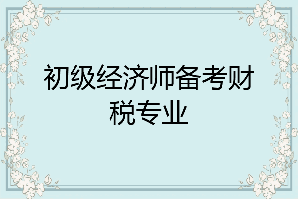 初级经济师备考财税专业