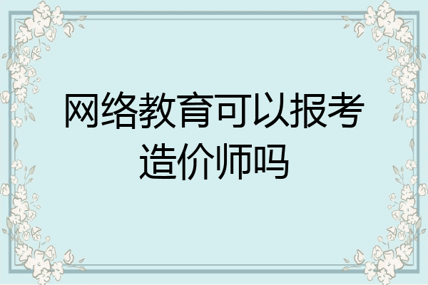 网络教育可以报考造价师吗