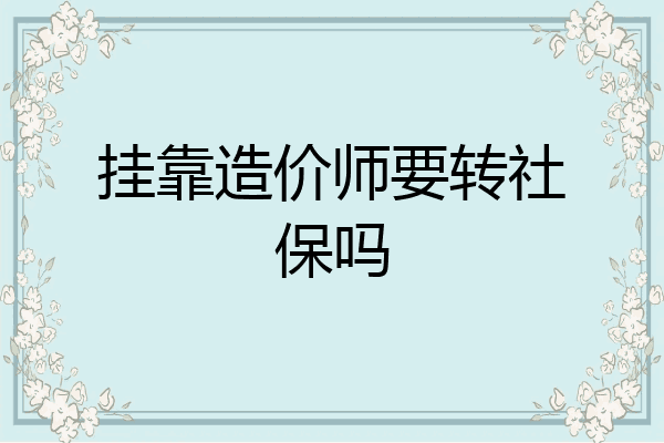 挂靠造价师要转社保吗
