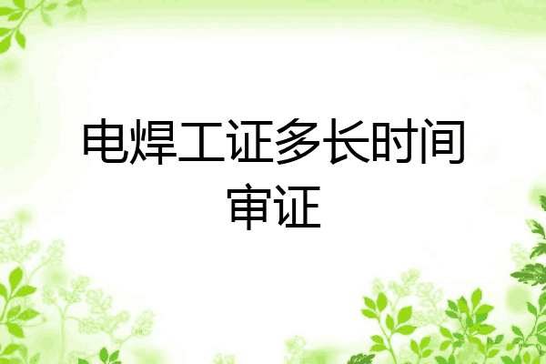 电焊工证多长时间审证