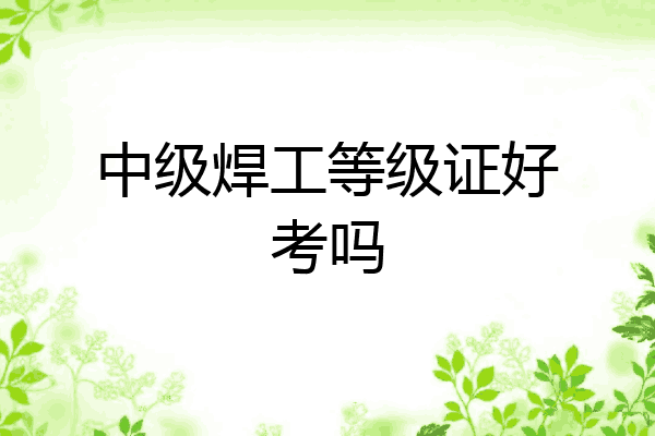 中级焊工等级证好考吗