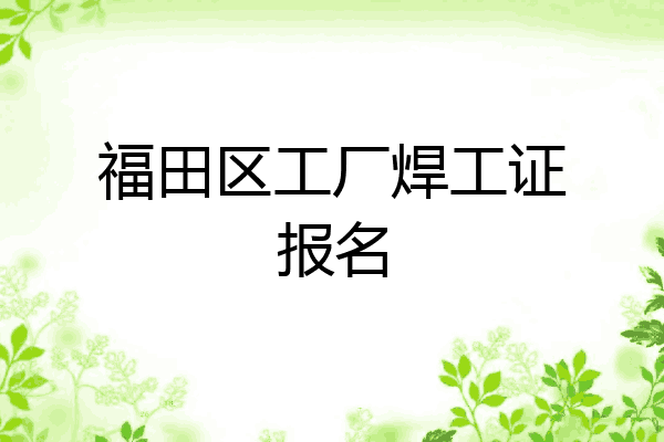 福田区工厂焊工证报名